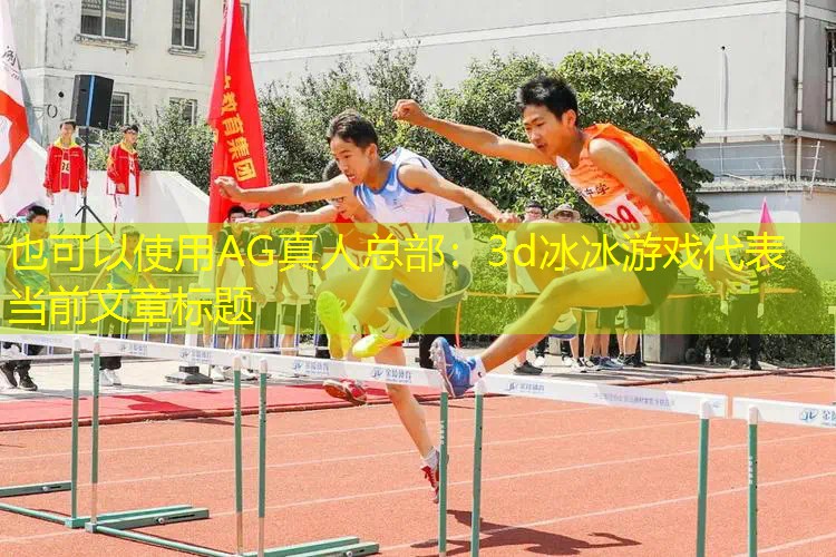 AG真人总部：3d冰冰游戏