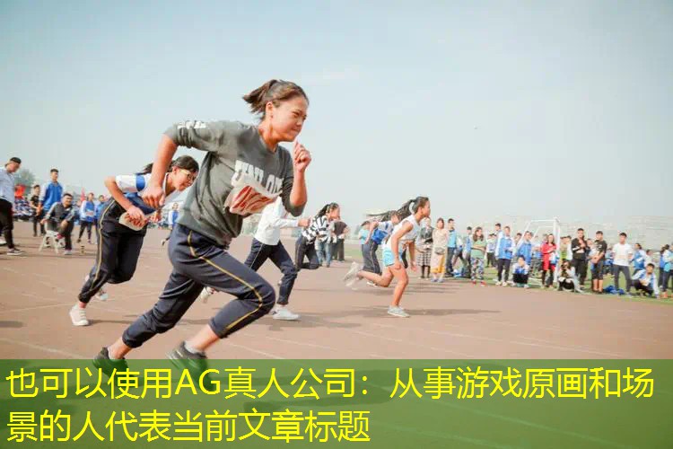 AG真人公司：从事游戏原画和场景的人