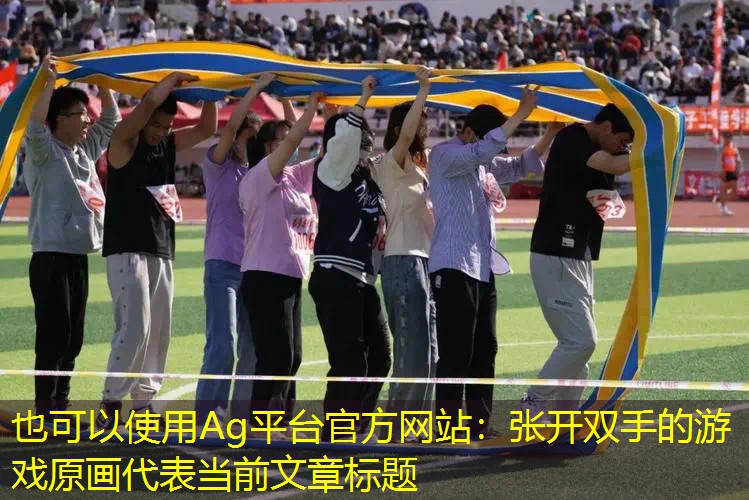 Ag平台官方网站：张开双手的游戏原画