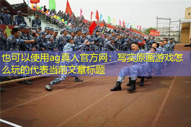 ag真人官方网：写实原画游戏怎么玩的
