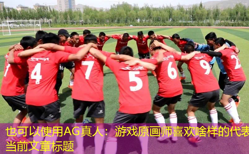 AG真人：游戏原画师喜欢啥样的