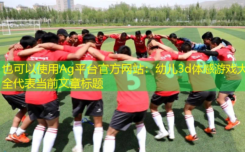 Ag平台官方网站：幼儿3d体感游戏大全