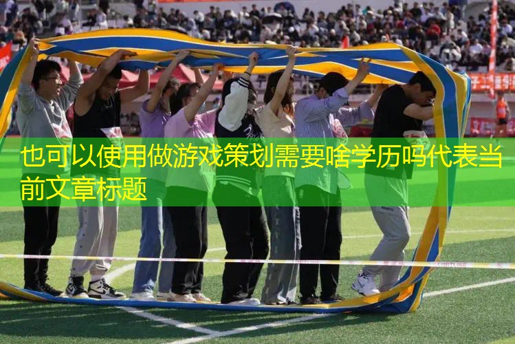 做游戏策划需要啥学历吗