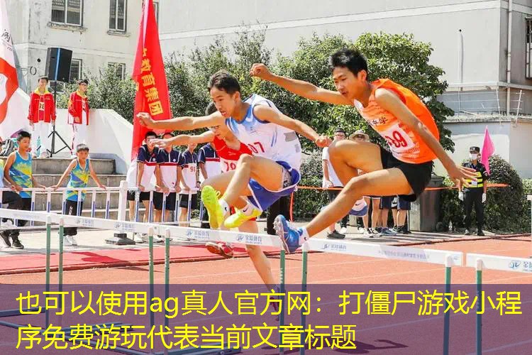 ag真人官方网：打僵尸游戏小程序免费游玩