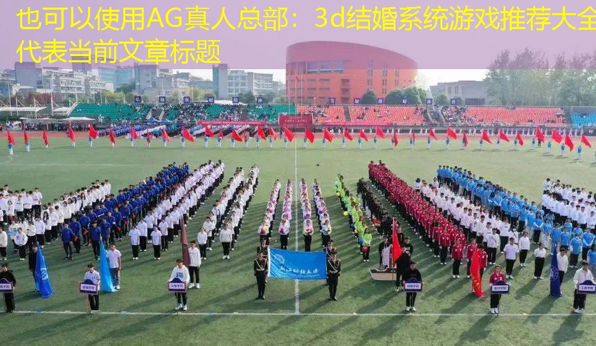 AG真人总部：3d结婚系统游戏推荐大全