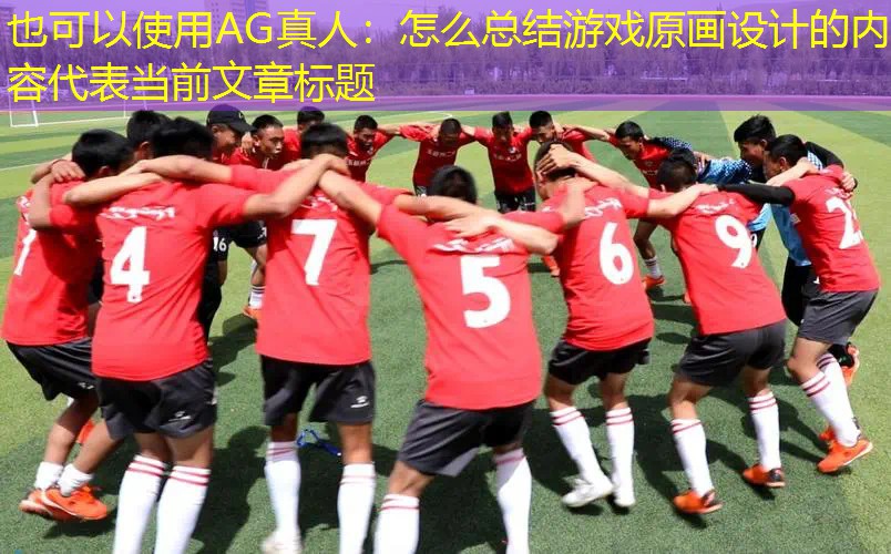 AG真人：怎么总结游戏原画设计的内容