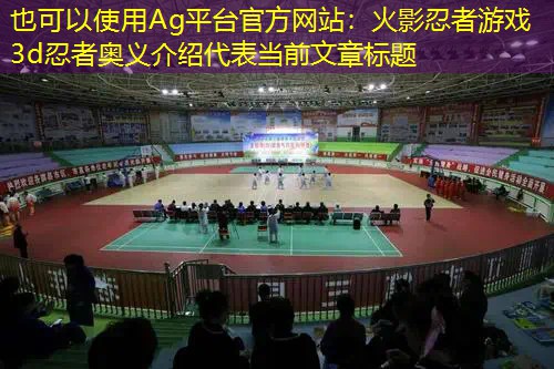 Ag平台官方网站：火影忍者游戏3d忍者奥义介绍