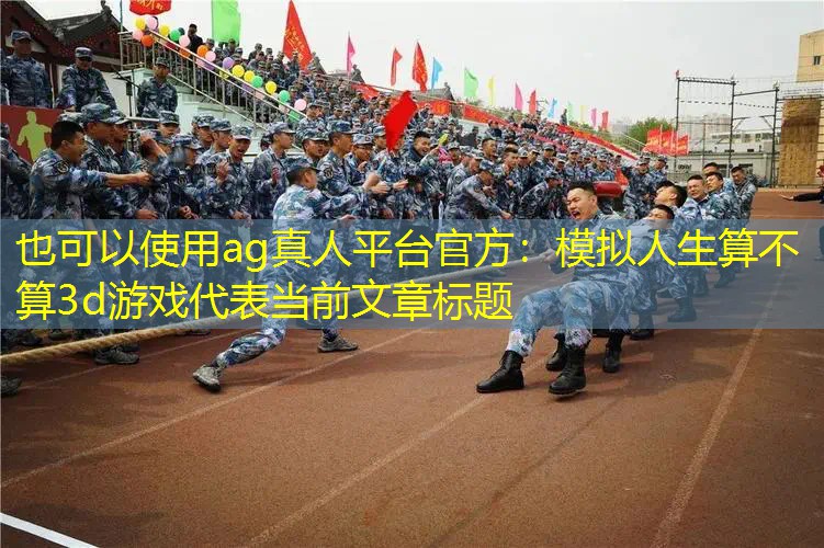 ag真人平台官方：模拟人生算不算3d游戏