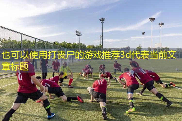 打丧尸的游戏推荐3d